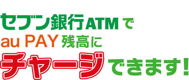 セブン銀行ATM で au PAY 残高にチャージできます！